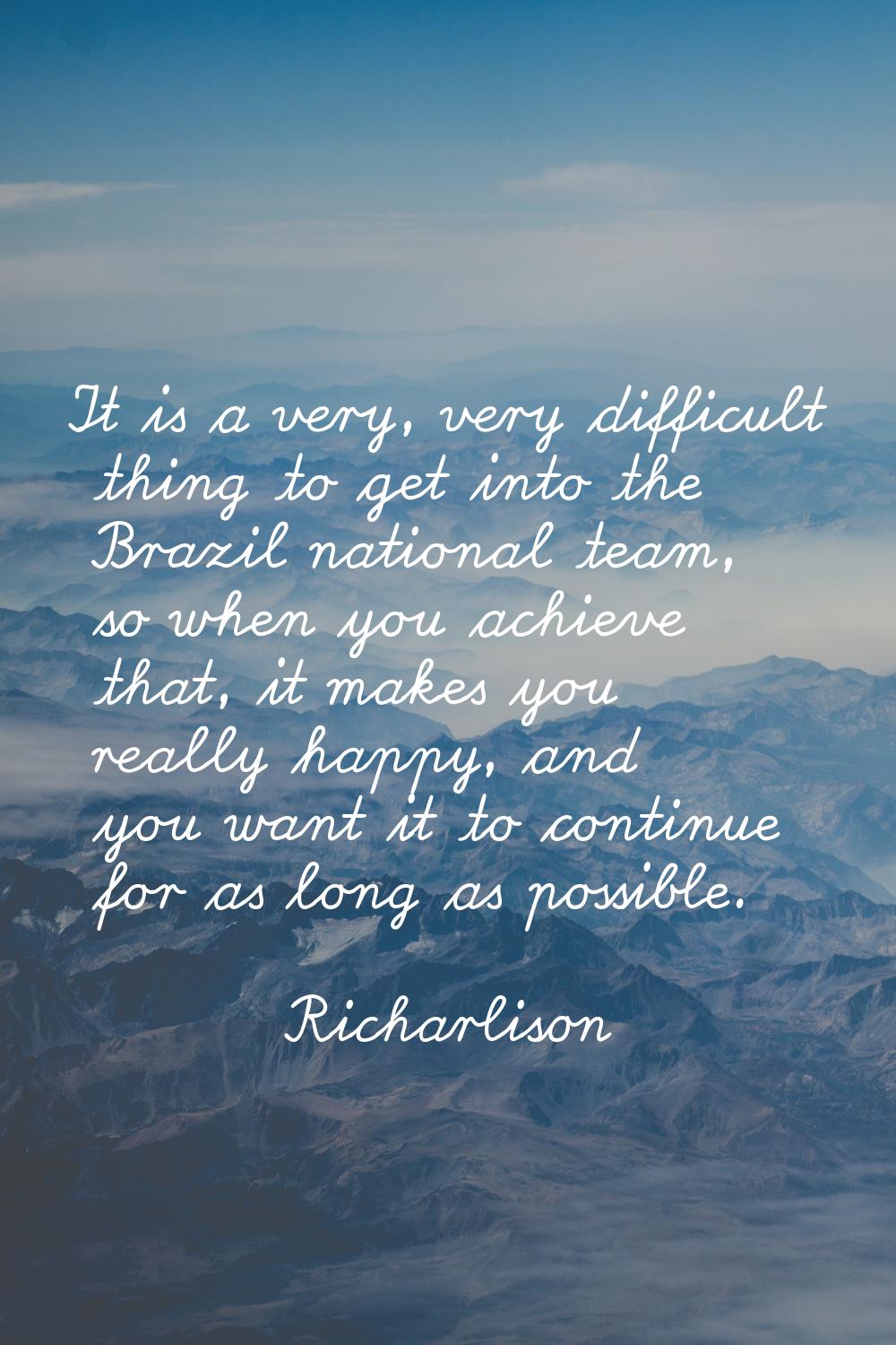 It is a very, very difficult thing to get into the Brazil national team, so when you achieve that, 