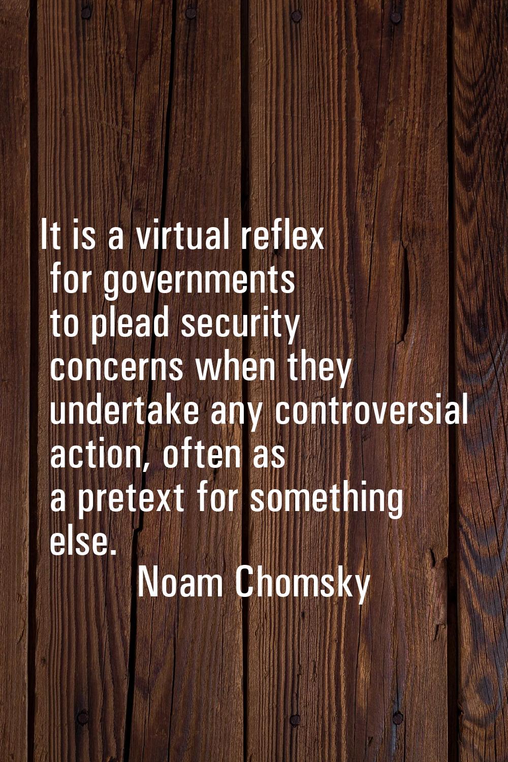 It is a virtual reflex for governments to plead security concerns when they undertake any controver
