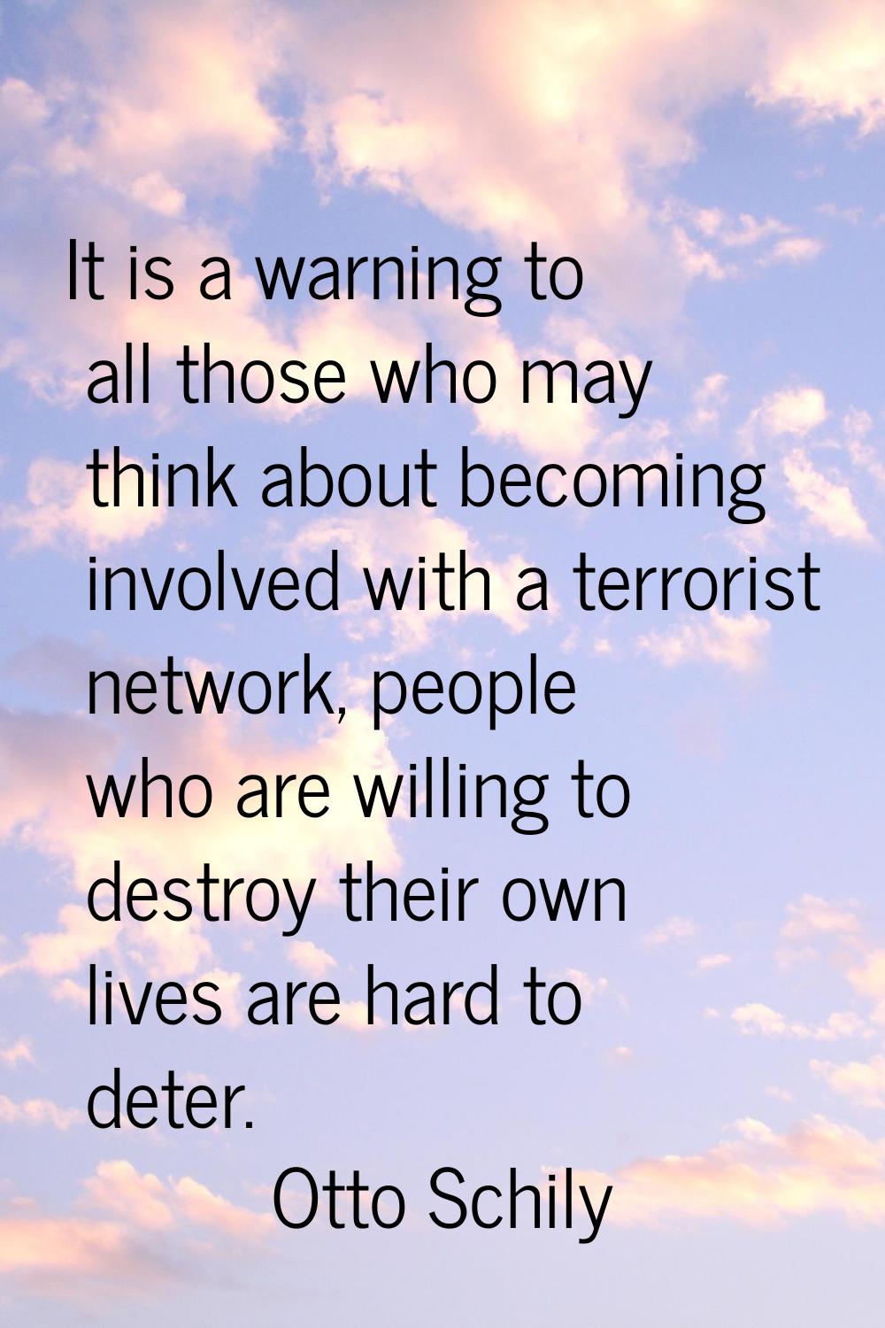 It is a warning to all those who may think about becoming involved with a terrorist network, people