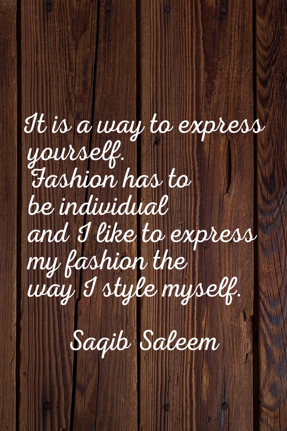 It is a way to express yourself. Fashion has to be individual and I like to express my fashion the 
