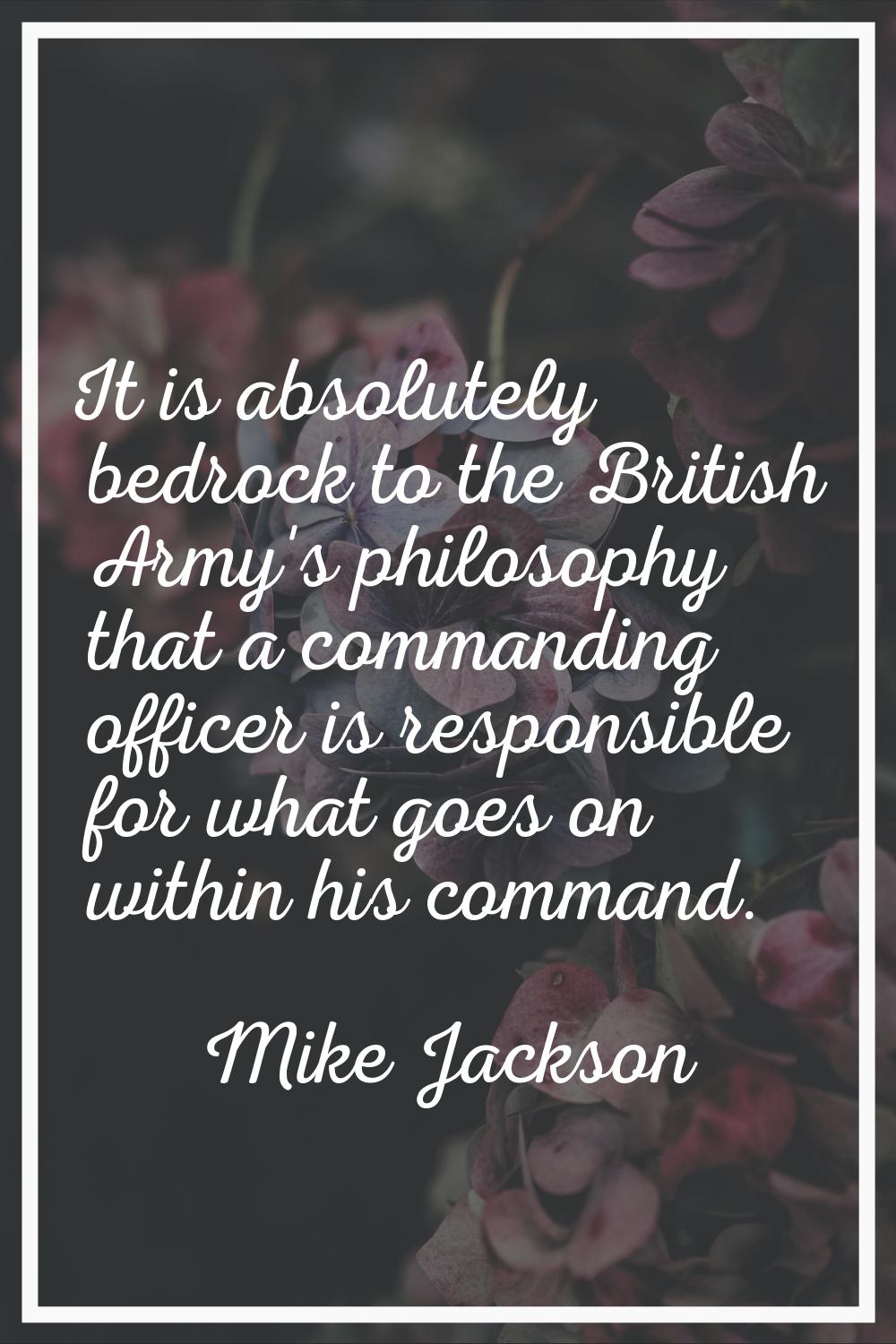 It is absolutely bedrock to the British Army's philosophy that a commanding officer is responsible 