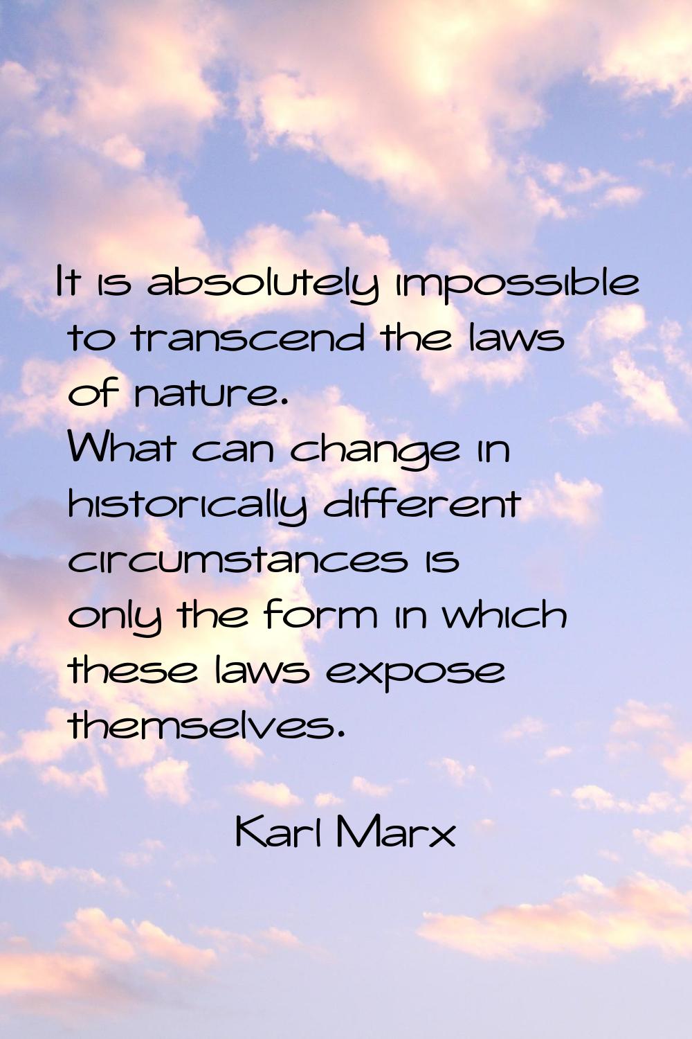 It is absolutely impossible to transcend the laws of nature. What can change in historically differ
