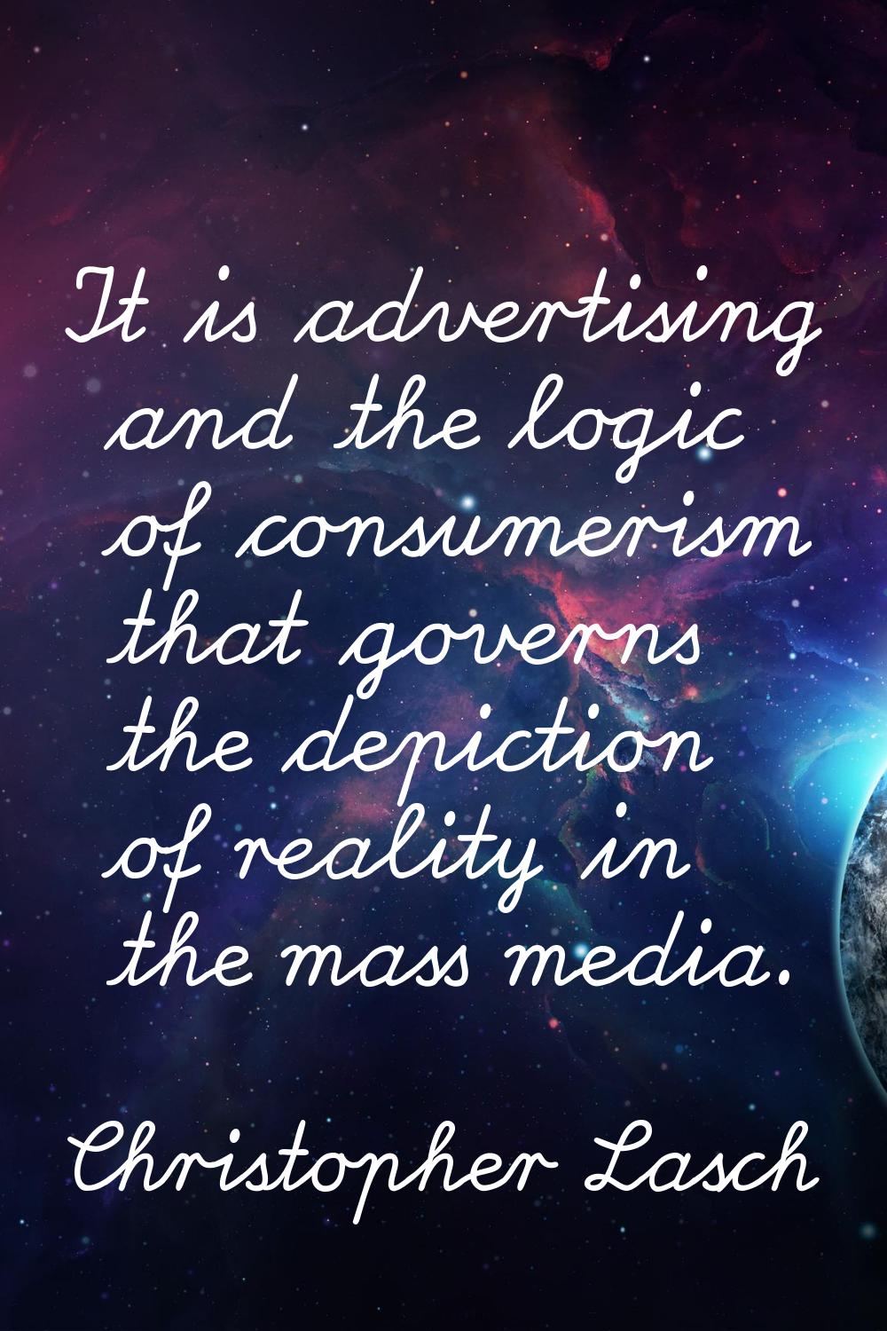 It is advertising and the logic of consumerism that governs the depiction of reality in the mass me