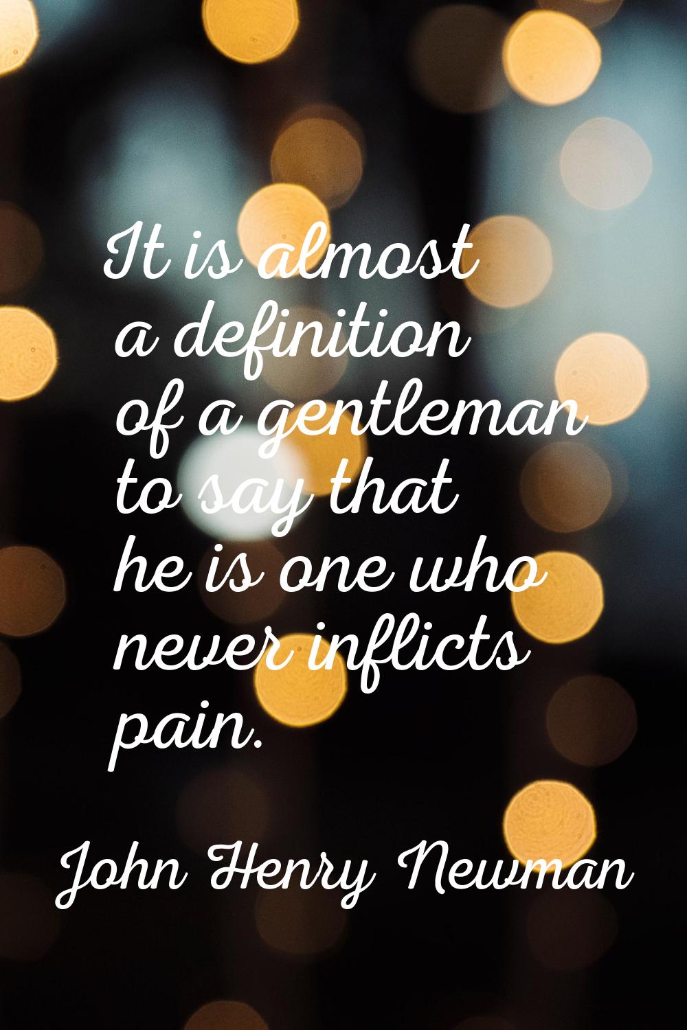 It is almost a definition of a gentleman to say that he is one who never inflicts pain.