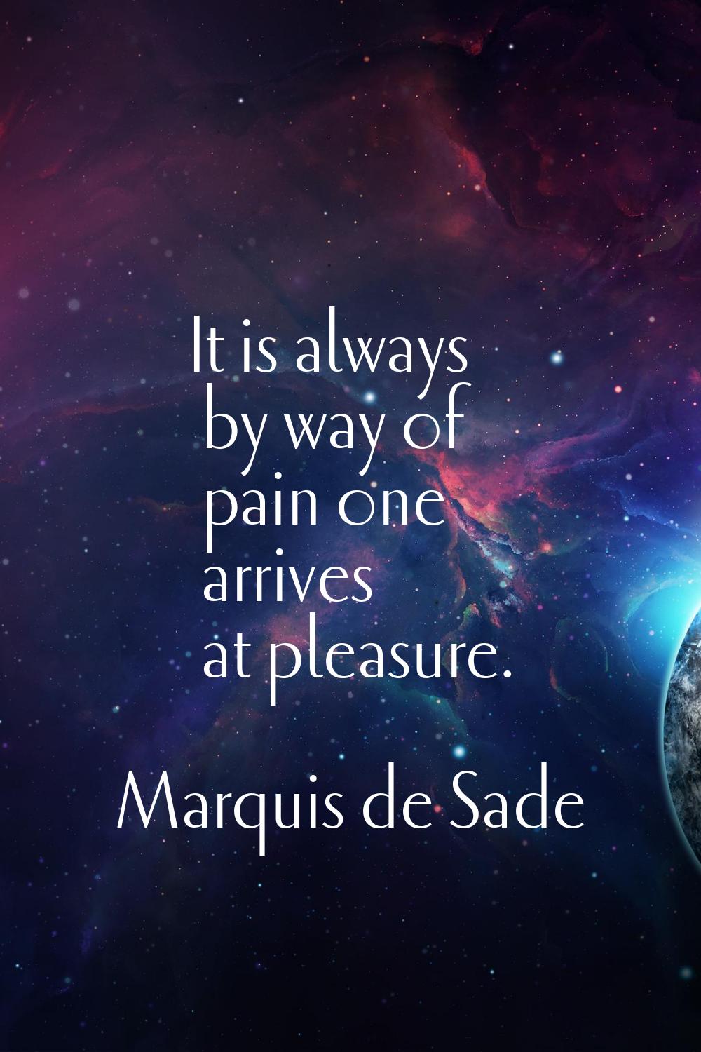 It is always by way of pain one arrives at pleasure.