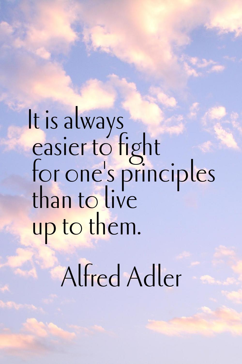 It is always easier to fight for one's principles than to live up to them.