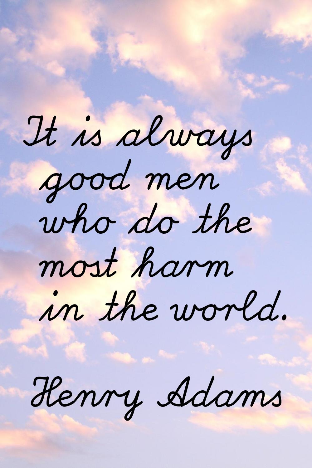 It is always good men who do the most harm in the world.