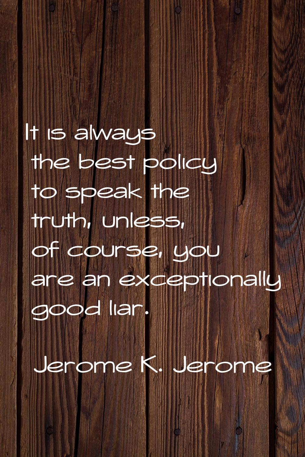It is always the best policy to speak the truth, unless, of course, you are an exceptionally good l