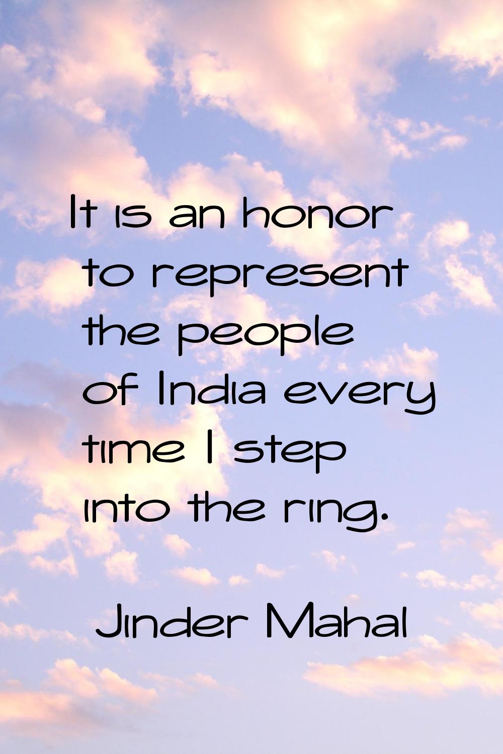 It is an honor to represent the people of India every time I step into the ring.
