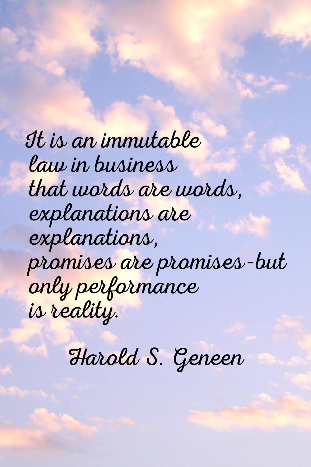It is an immutable law in business that words are words, explanations are explanations, promises ar