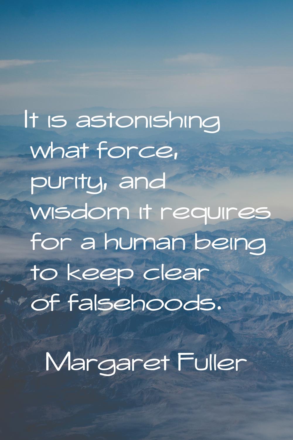 It is astonishing what force, purity, and wisdom it requires for a human being to keep clear of fal