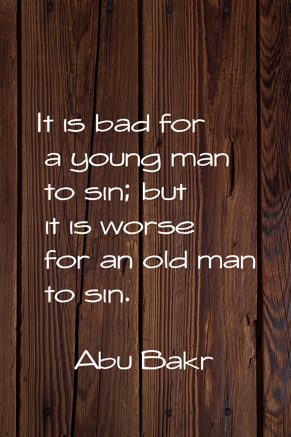 It is bad for a young man to sin; but it is worse for an old man to sin.