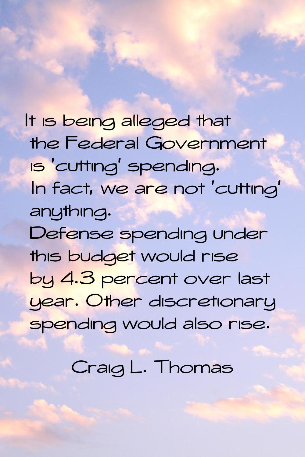 It is being alleged that the Federal Government is 'cutting' spending. In fact, we are not 'cutting