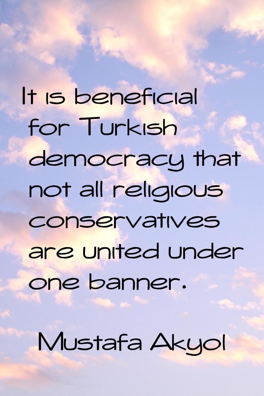 It is beneficial for Turkish democracy that not all religious conservatives are united under one ba