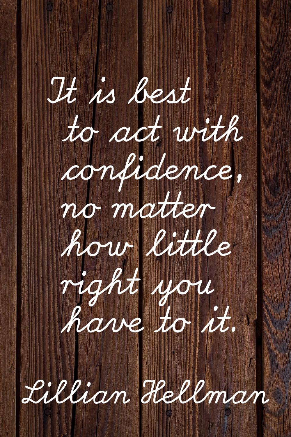 It is best to act with confidence, no matter how little right you have to it.