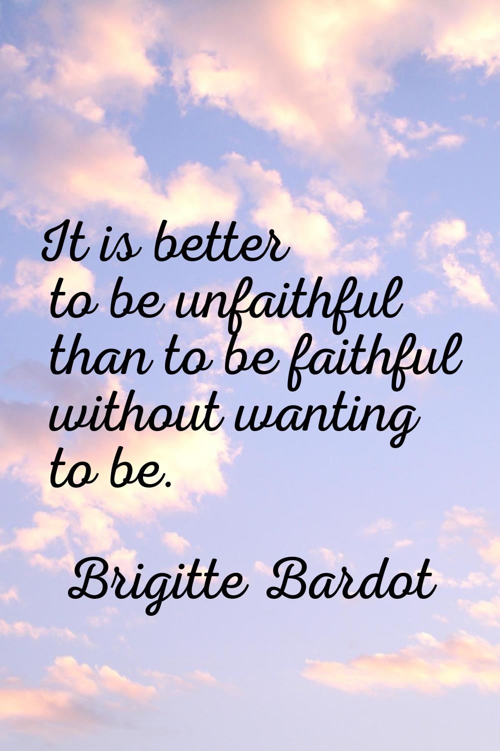 It is better to be unfaithful than to be faithful without wanting to be.