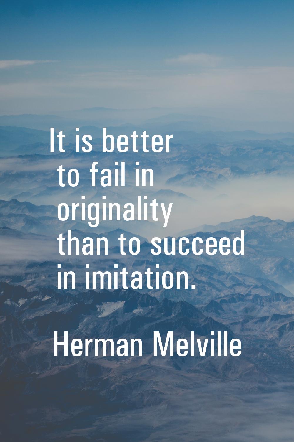 It is better to fail in originality than to succeed in imitation.