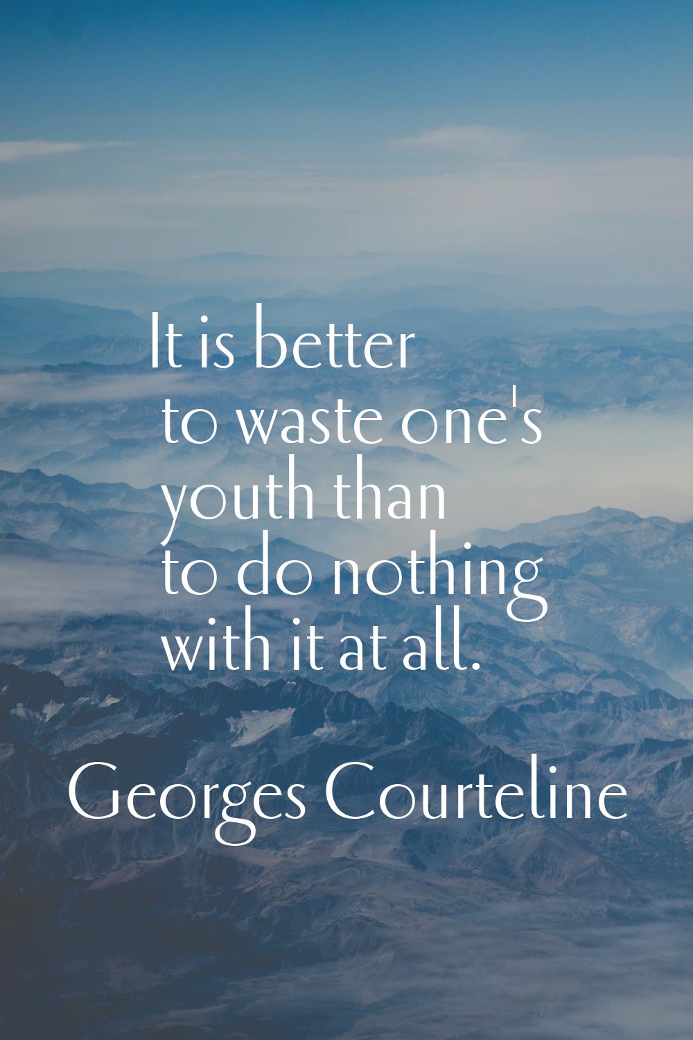 It is better to waste one's youth than to do nothing with it at all.