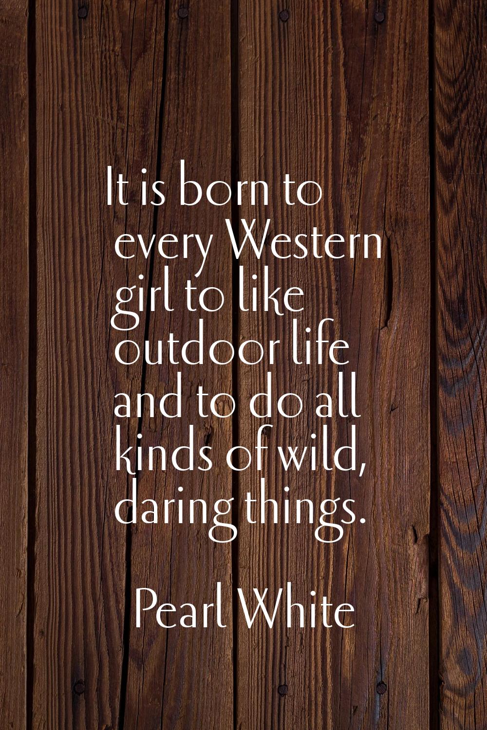 It is born to every Western girl to like outdoor life and to do all kinds of wild, daring things.