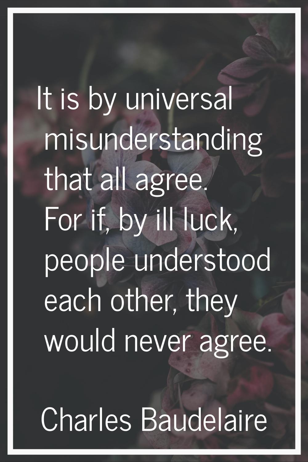 It is by universal misunderstanding that all agree. For if, by ill luck, people understood each oth