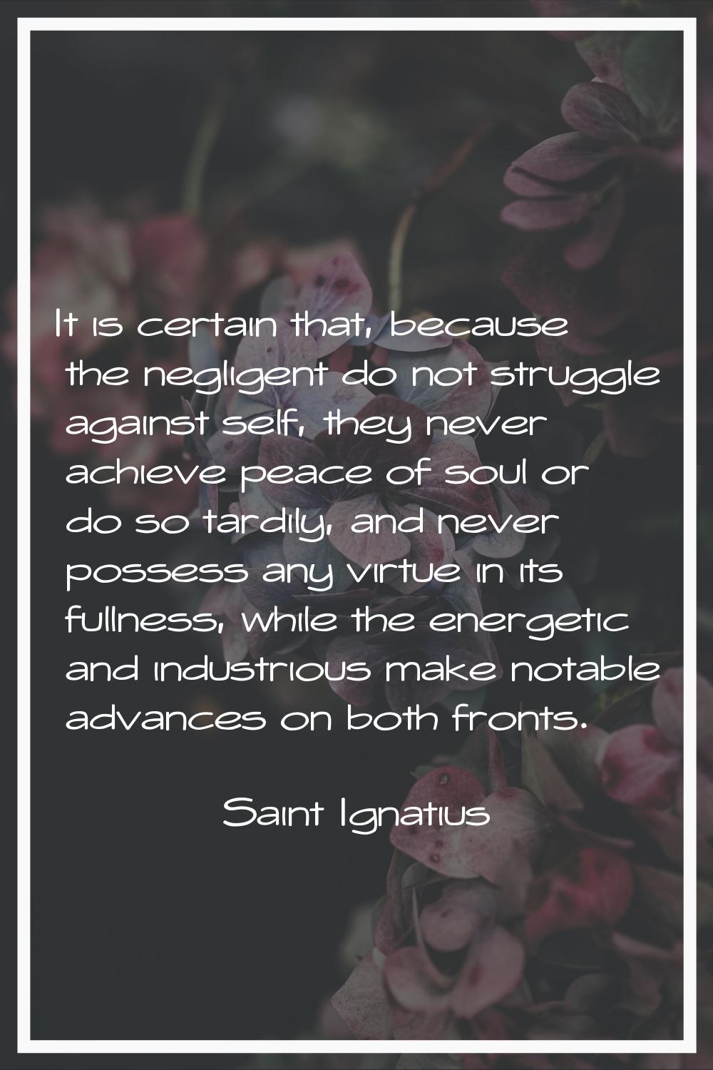 It is certain that, because the negligent do not struggle against self, they never achieve peace of