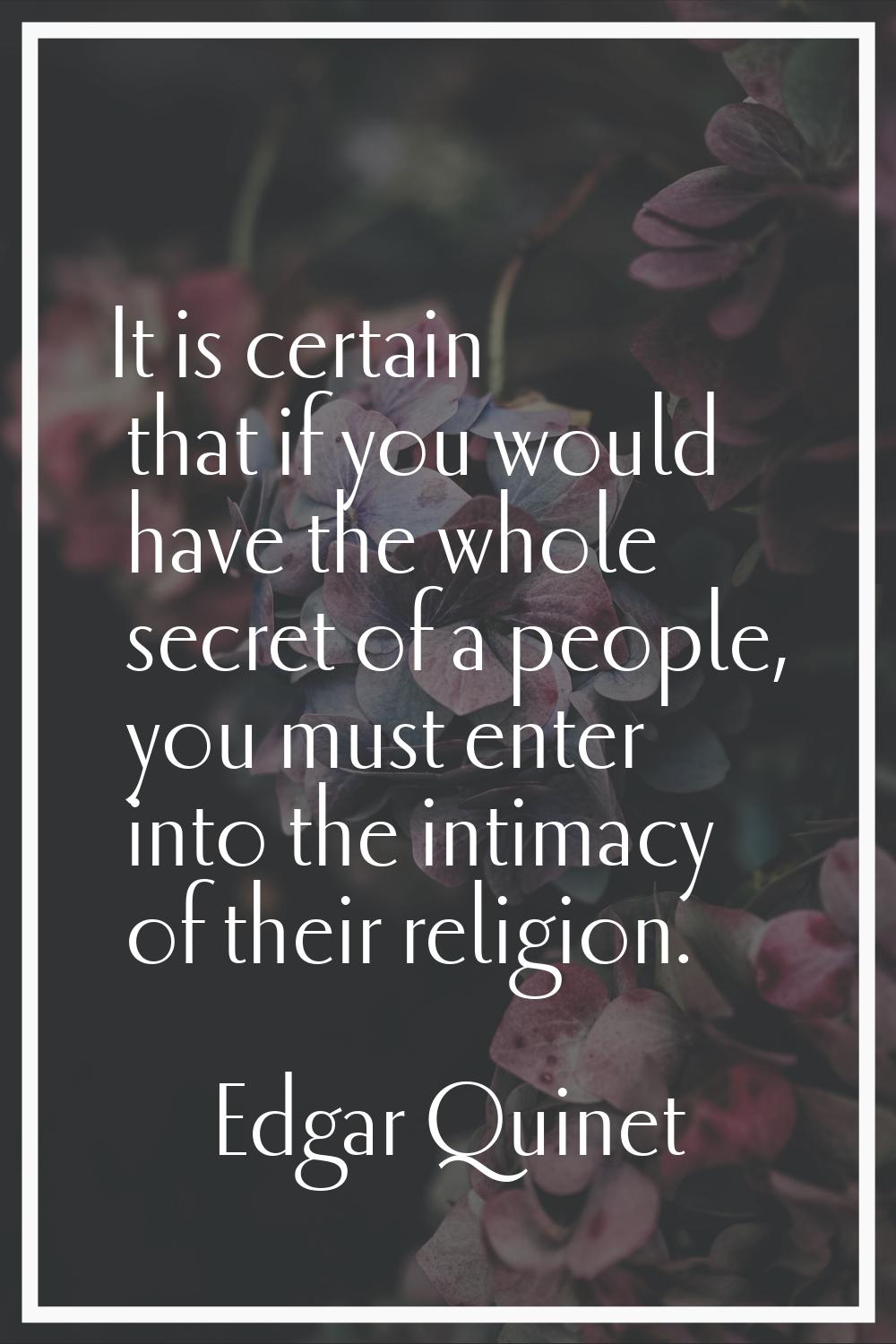 It is certain that if you would have the whole secret of a people, you must enter into the intimacy