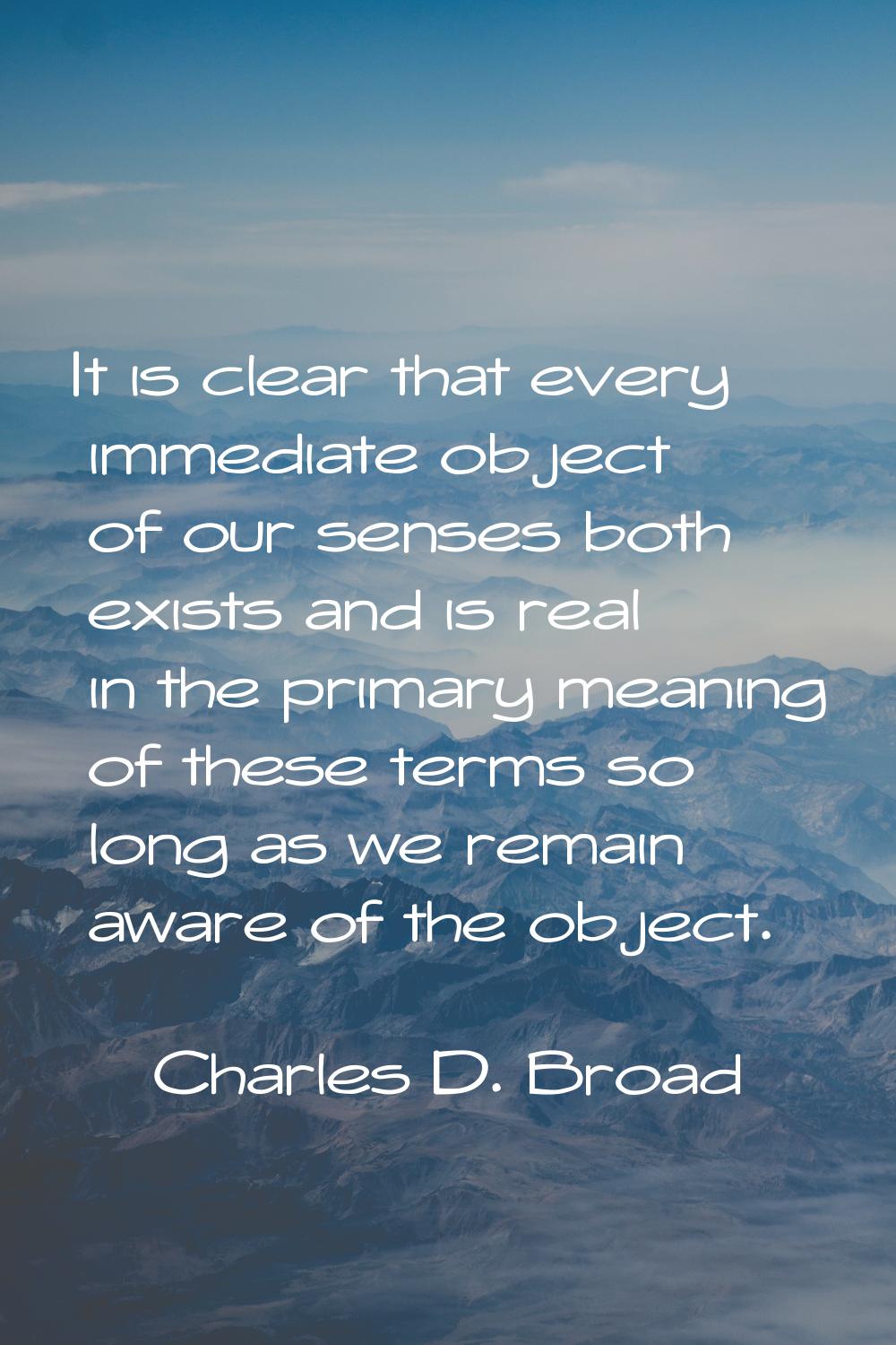 It is clear that every immediate object of our senses both exists and is real in the primary meanin
