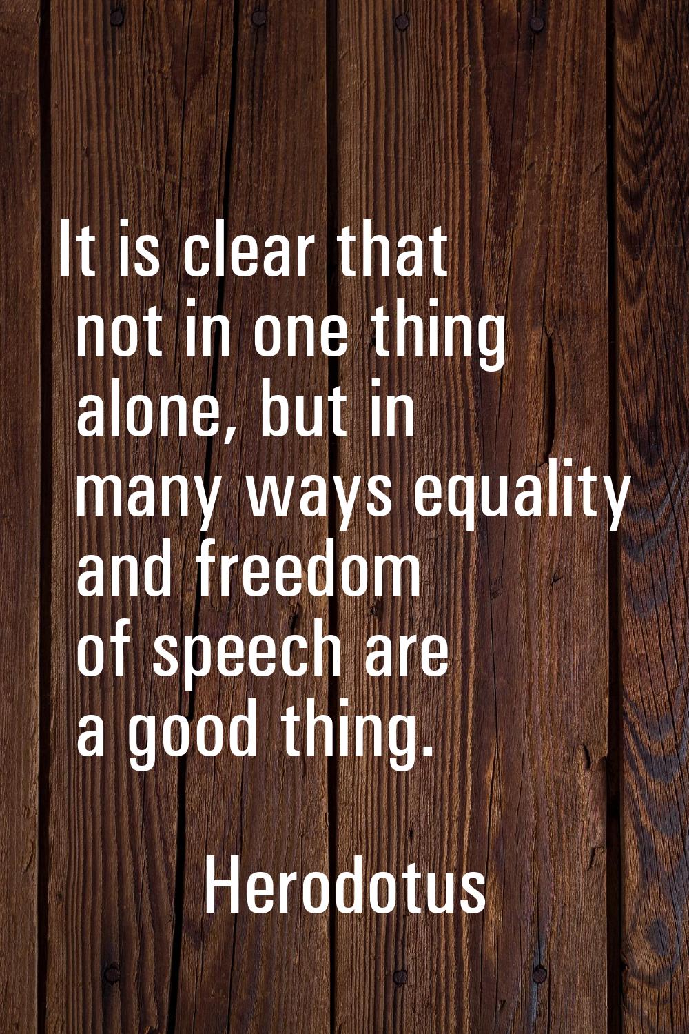 It is clear that not in one thing alone, but in many ways equality and freedom of speech are a good