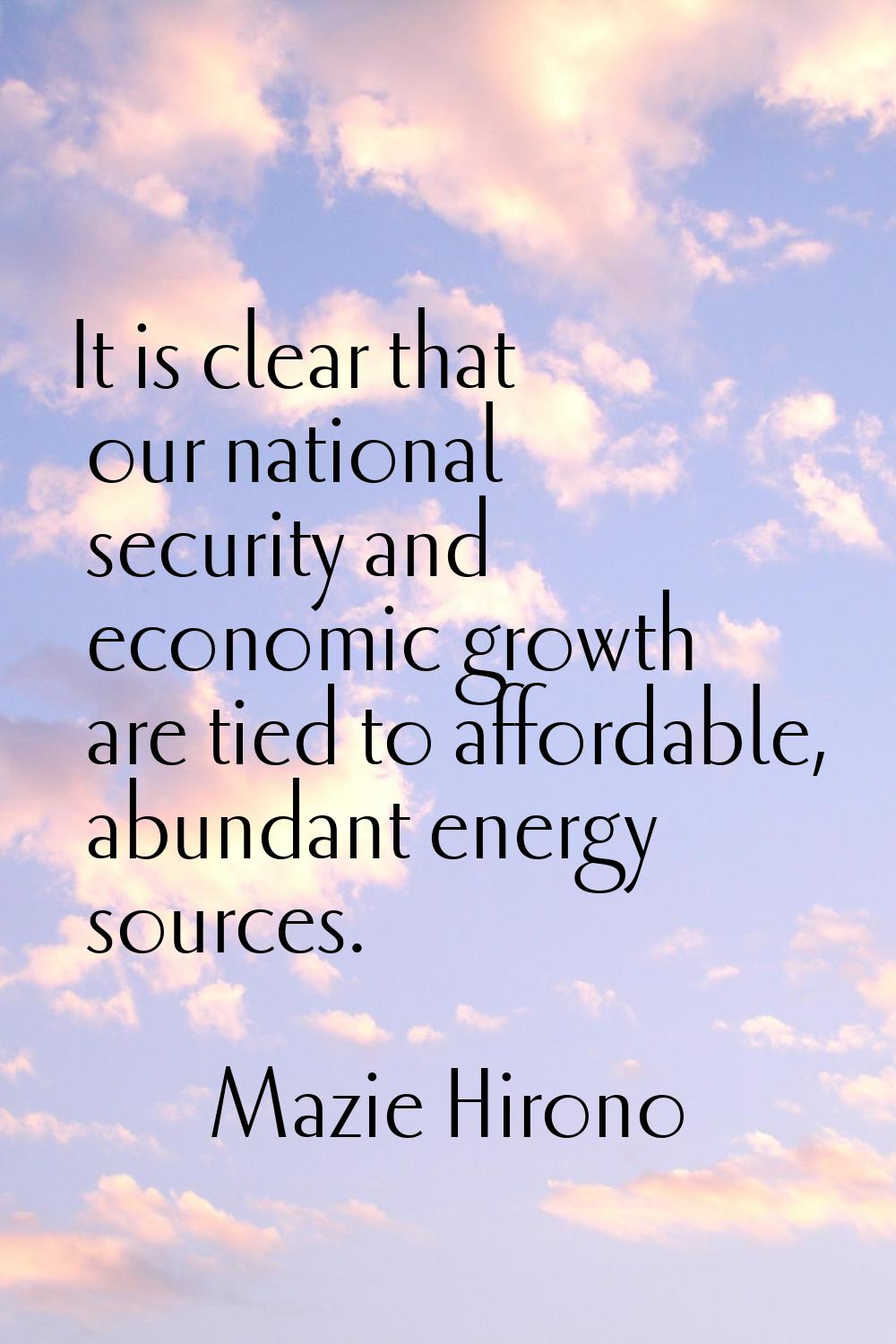 It is clear that our national security and economic growth are tied to affordable, abundant energy 