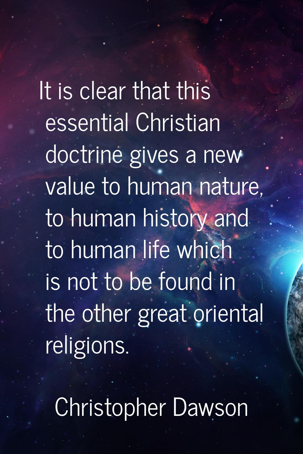 It is clear that this essential Christian doctrine gives a new value to human nature, to human hist