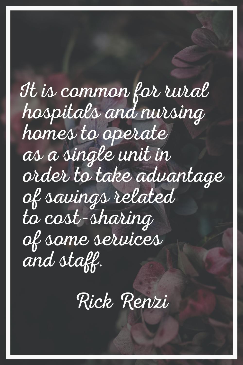 It is common for rural hospitals and nursing homes to operate as a single unit in order to take adv