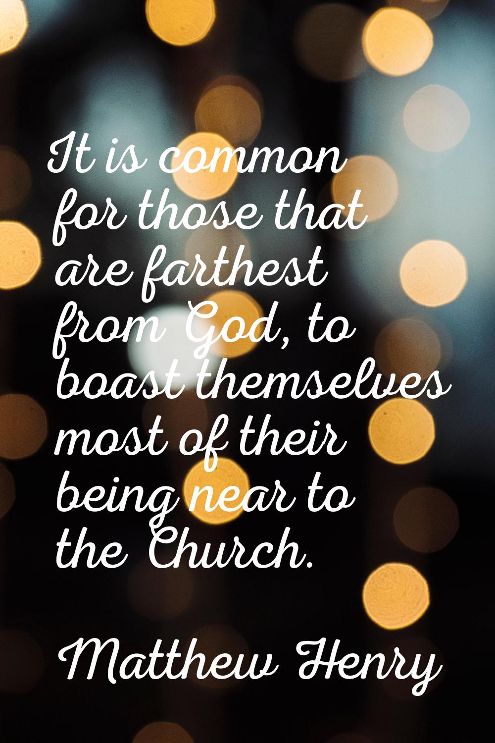It is common for those that are farthest from God, to boast themselves most of their being near to 