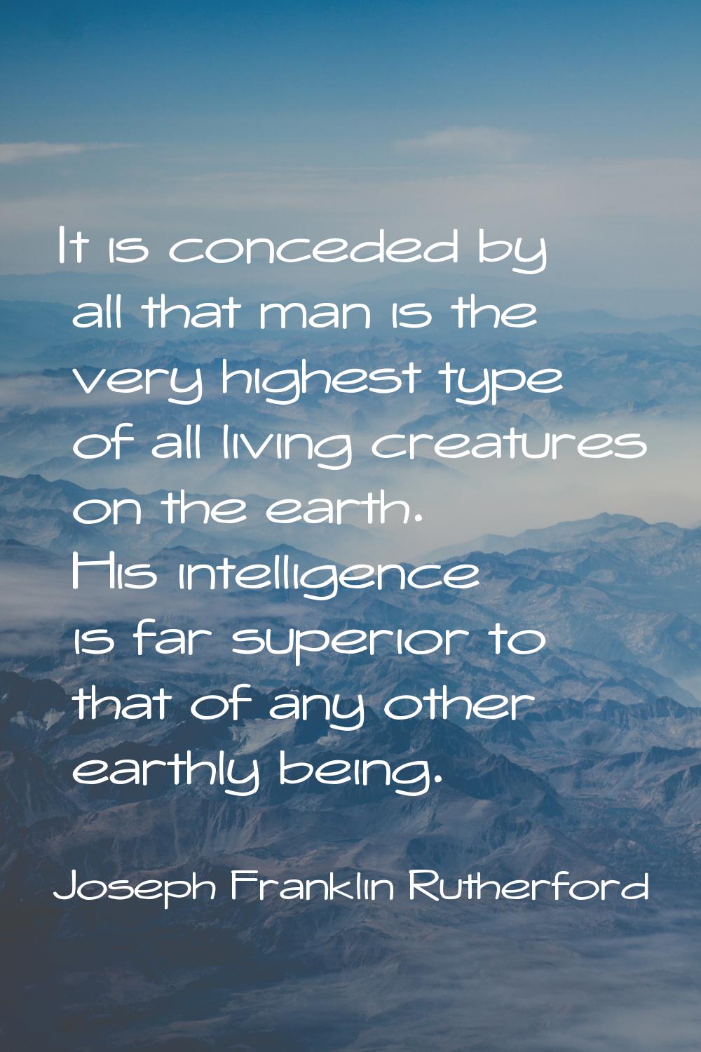 It is conceded by all that man is the very highest type of all living creatures on the earth. His i