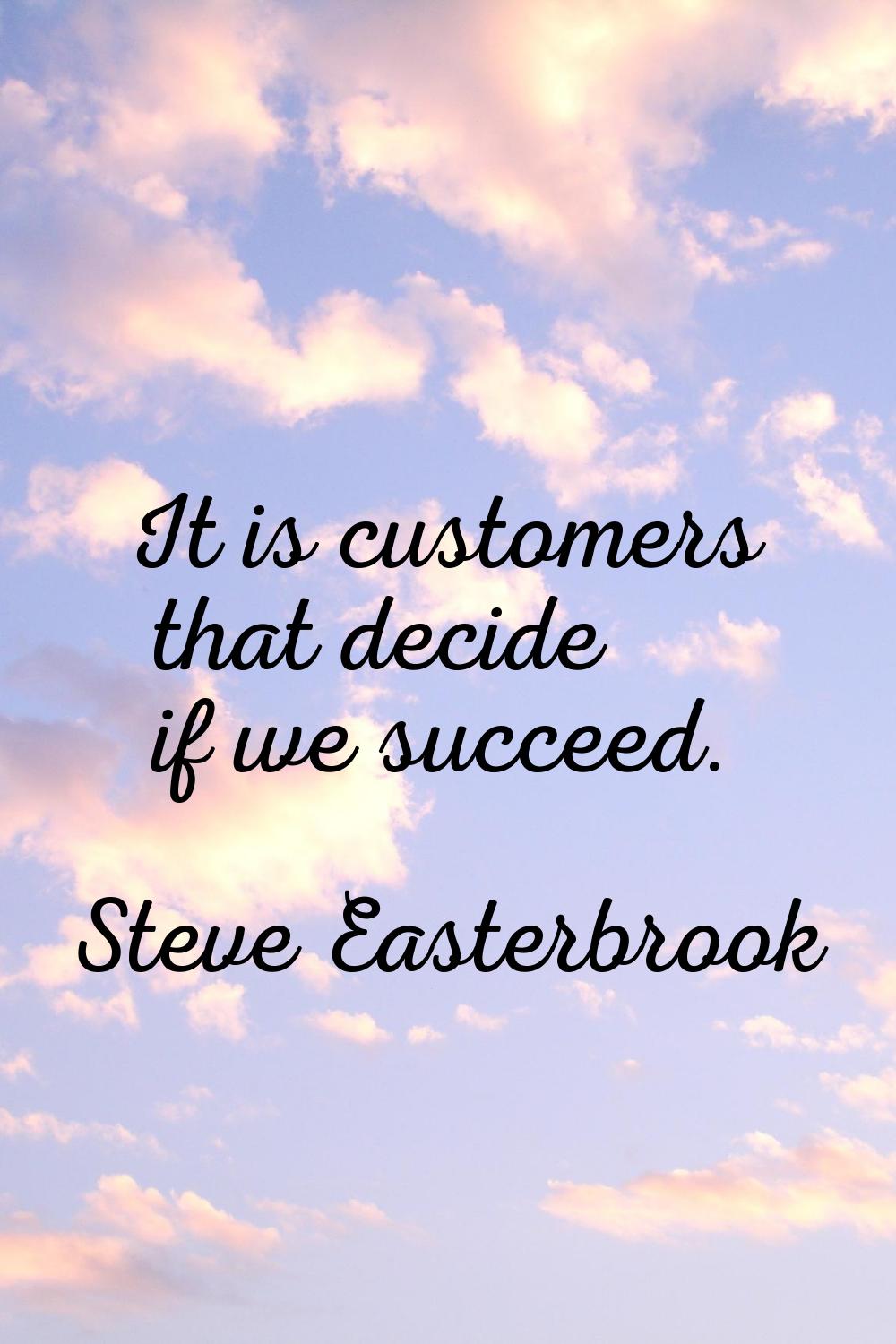 It is customers that decide if we succeed.