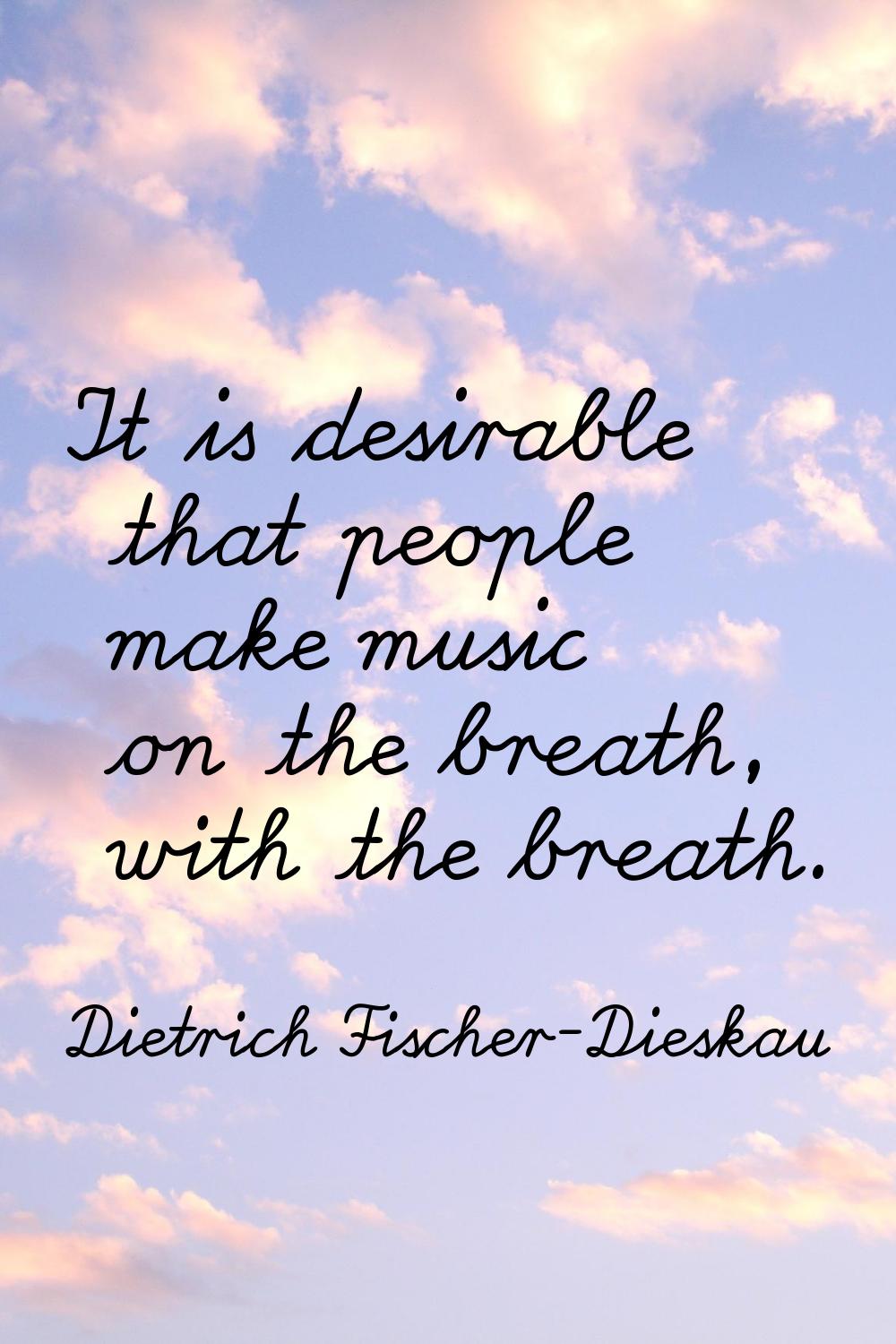 It is desirable that people make music on the breath, with the breath.