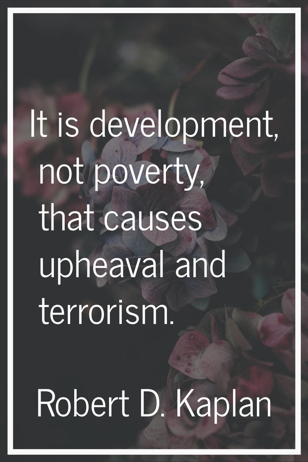 It is development, not poverty, that causes upheaval and terrorism.