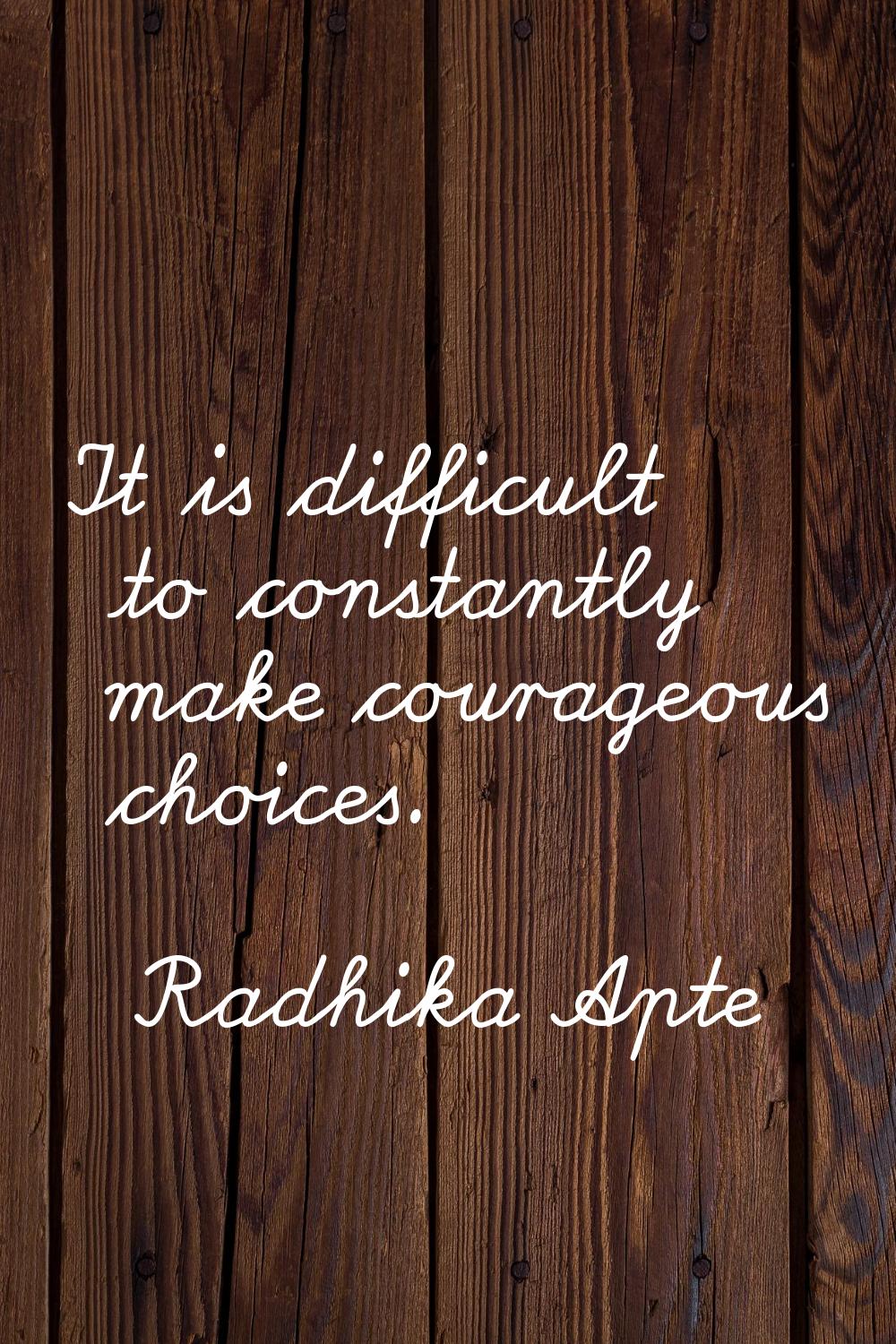 It is difficult to constantly make courageous choices.