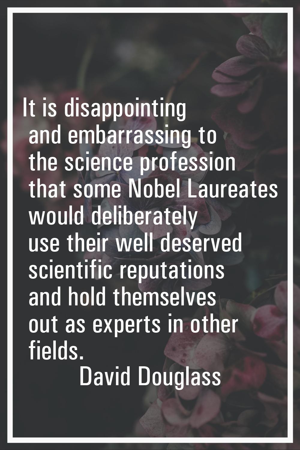 It is disappointing and embarrassing to the science profession that some Nobel Laureates would deli
