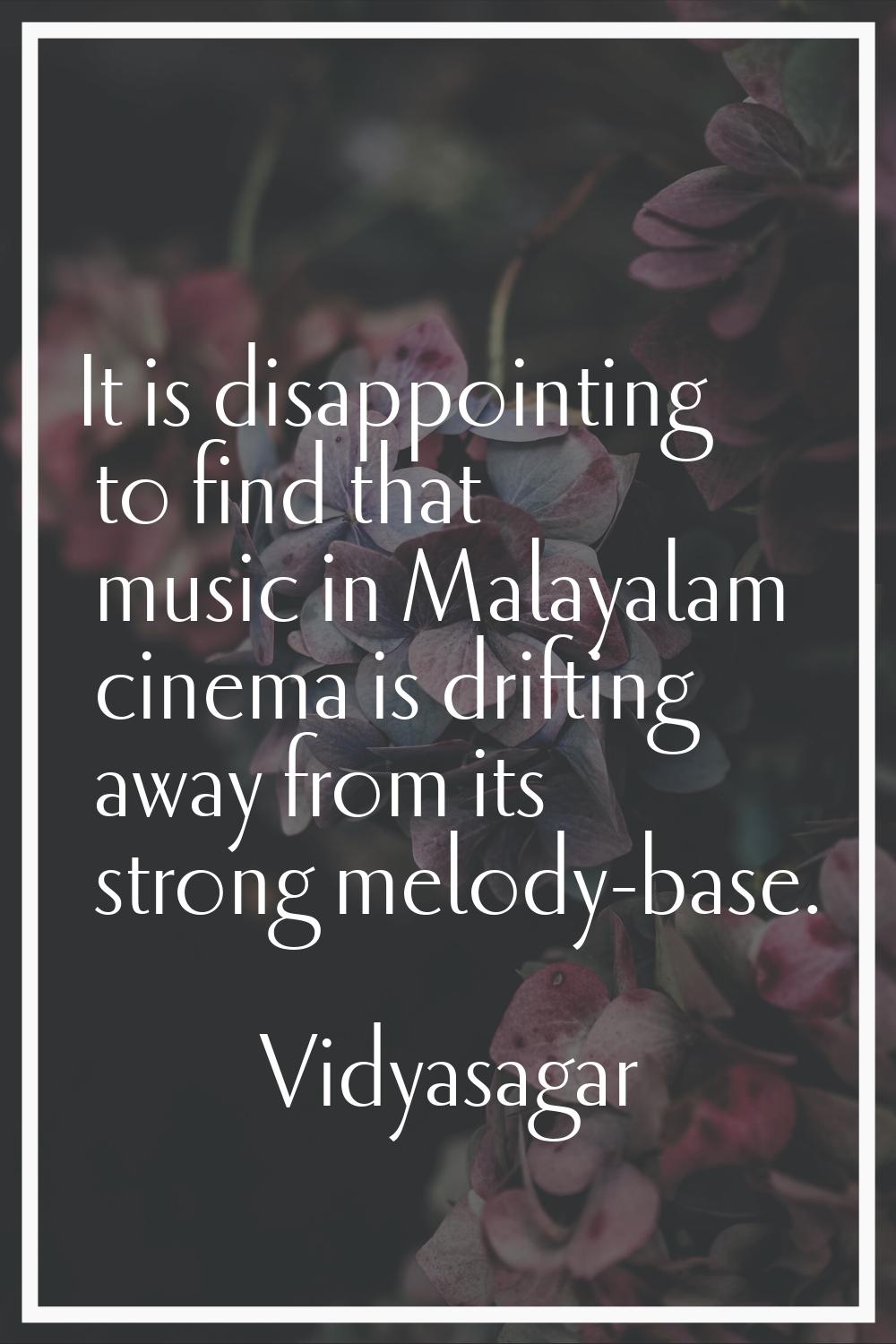 It is disappointing to find that music in Malayalam cinema is drifting away from its strong melody-
