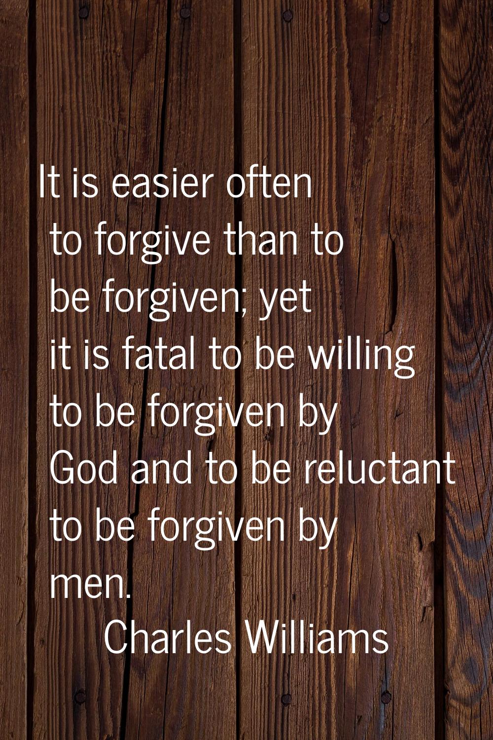 It is easier often to forgive than to be forgiven; yet it is fatal to be willing to be forgiven by 