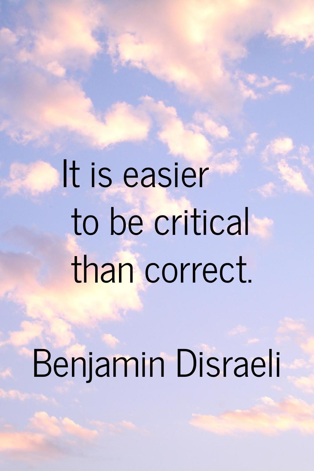It is easier to be critical than correct.