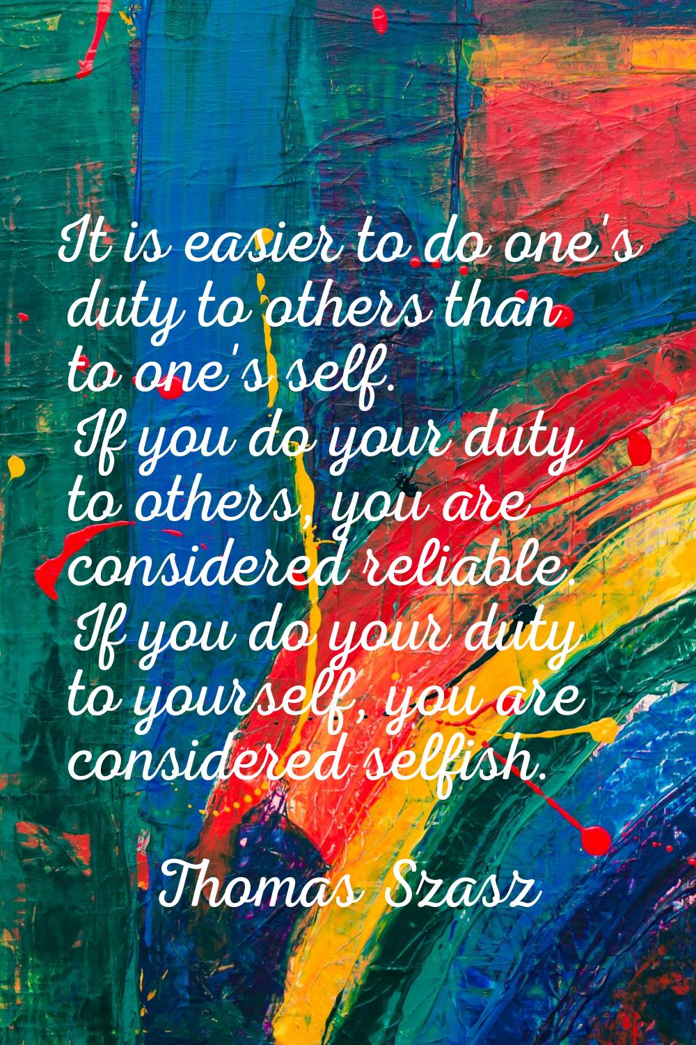 It is easier to do one's duty to others than to one's self. If you do your duty to others, you are 
