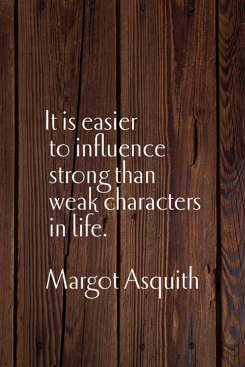 It is easier to influence strong than weak characters in life.