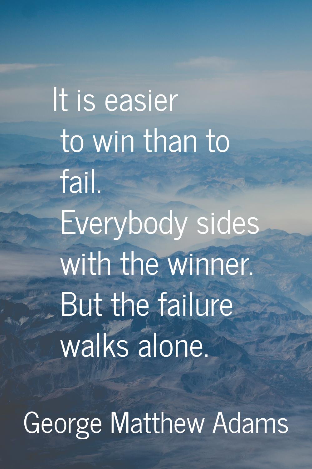 It is easier to win than to fail. Everybody sides with the winner. But the failure walks alone.