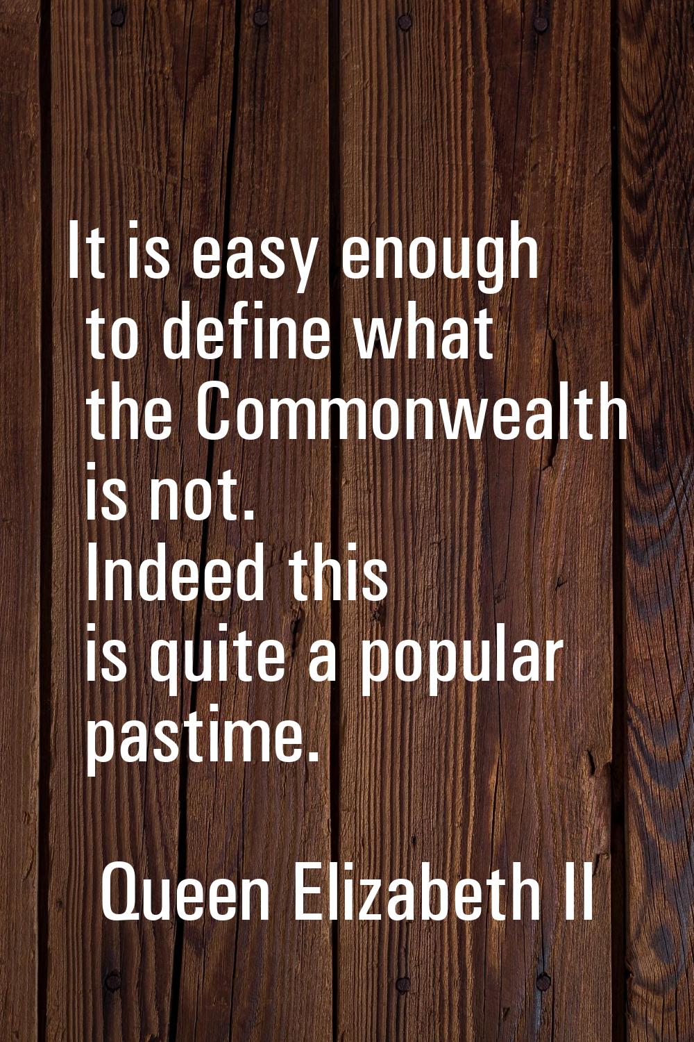 It is easy enough to define what the Commonwealth is not. Indeed this is quite a popular pastime.