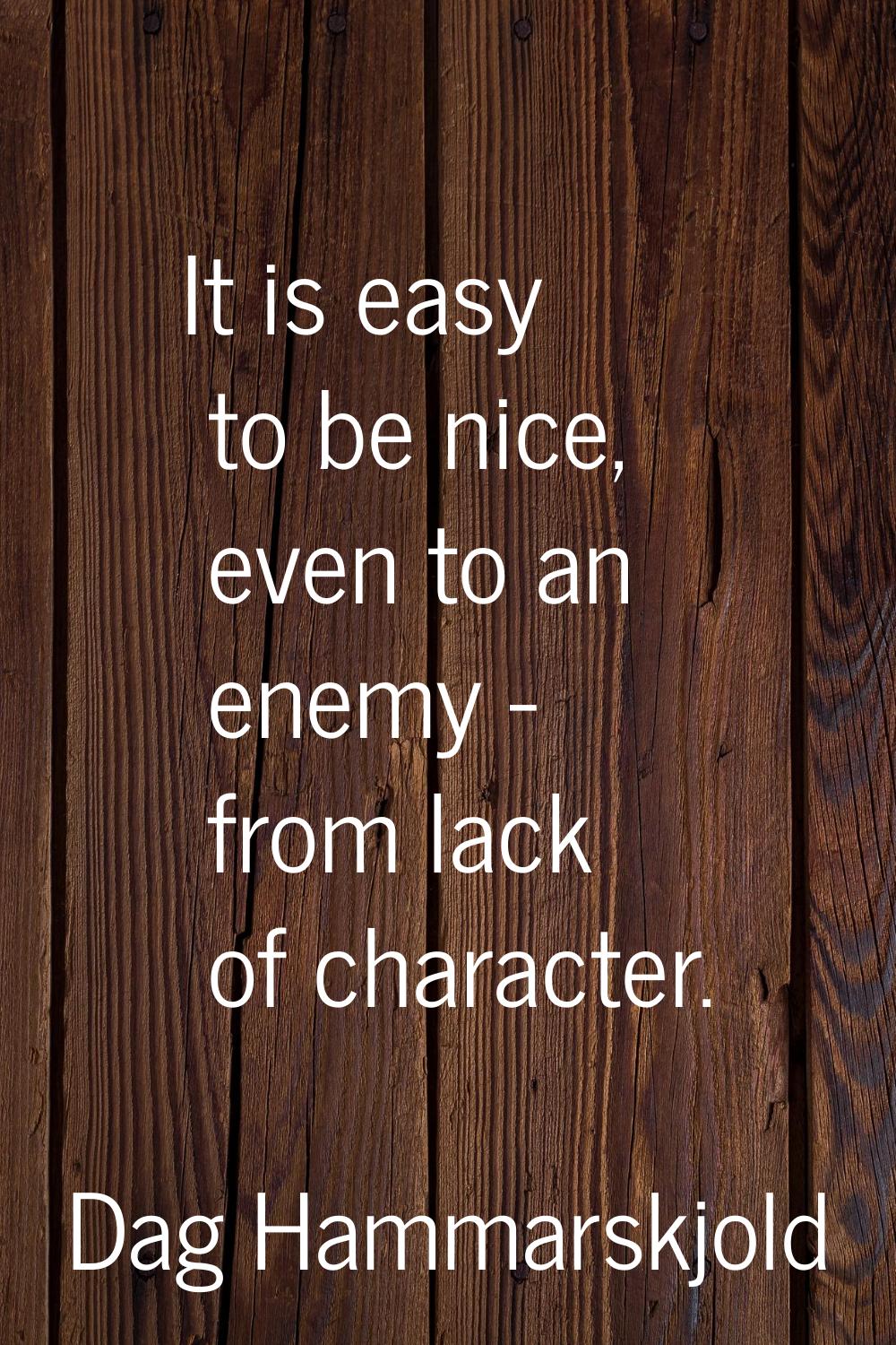 It is easy to be nice, even to an enemy - from lack of character.