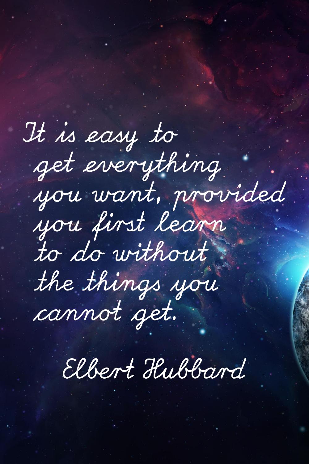 It is easy to get everything you want, provided you first learn to do without the things you cannot