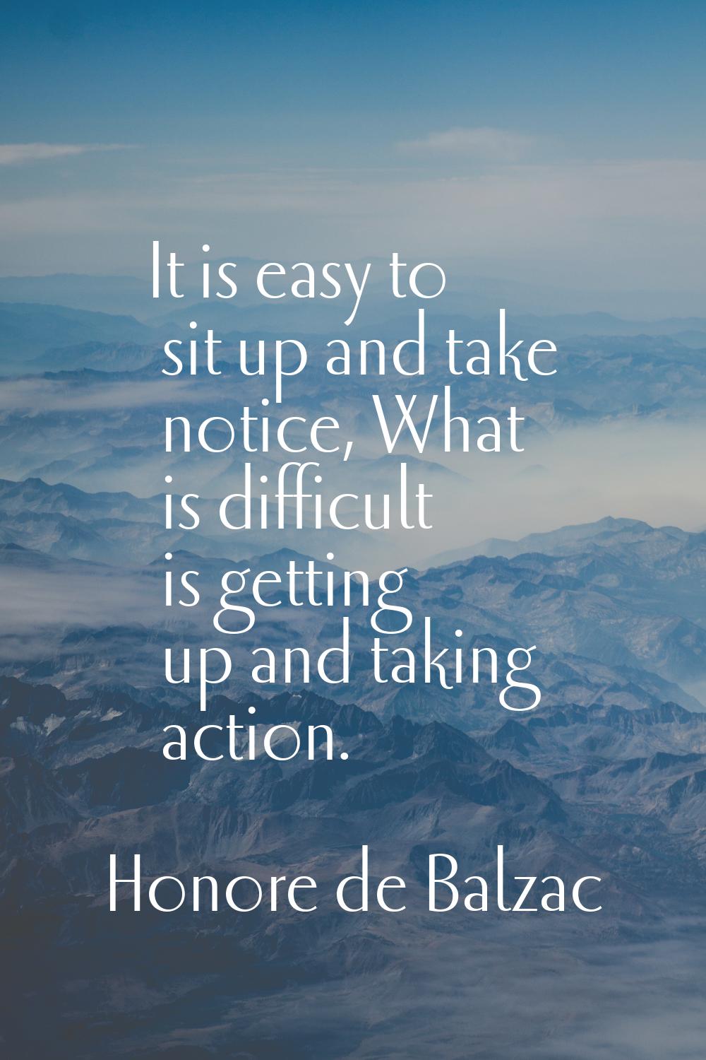 It is easy to sit up and take notice, What is difficult is getting up and taking action.