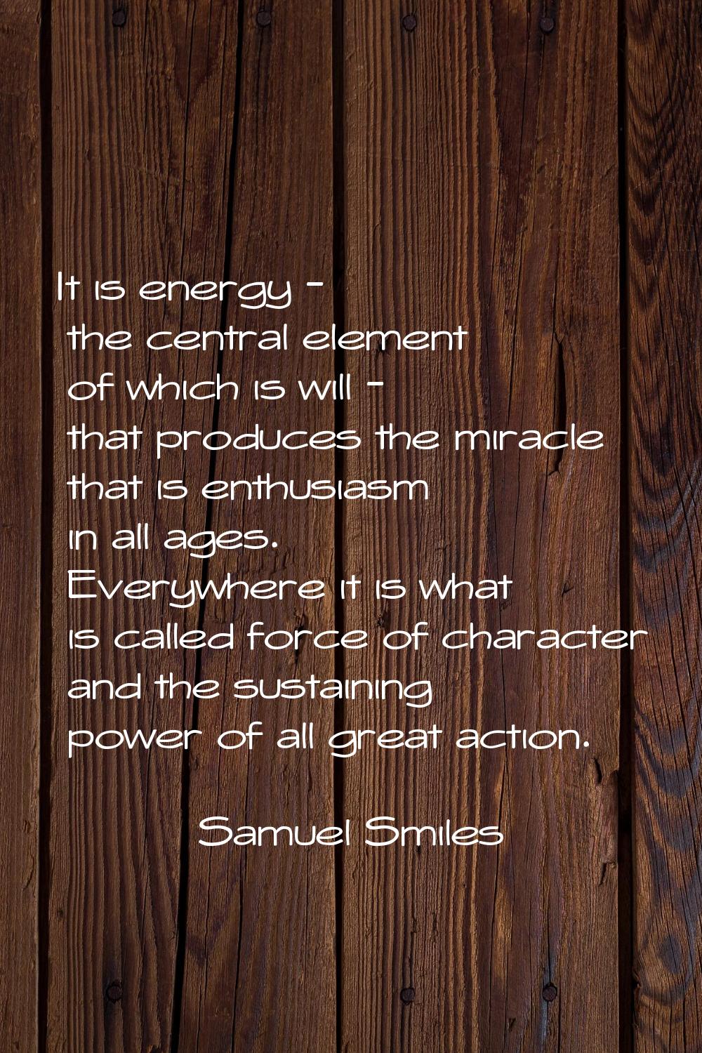 It is energy - the central element of which is will - that produces the miracle that is enthusiasm 