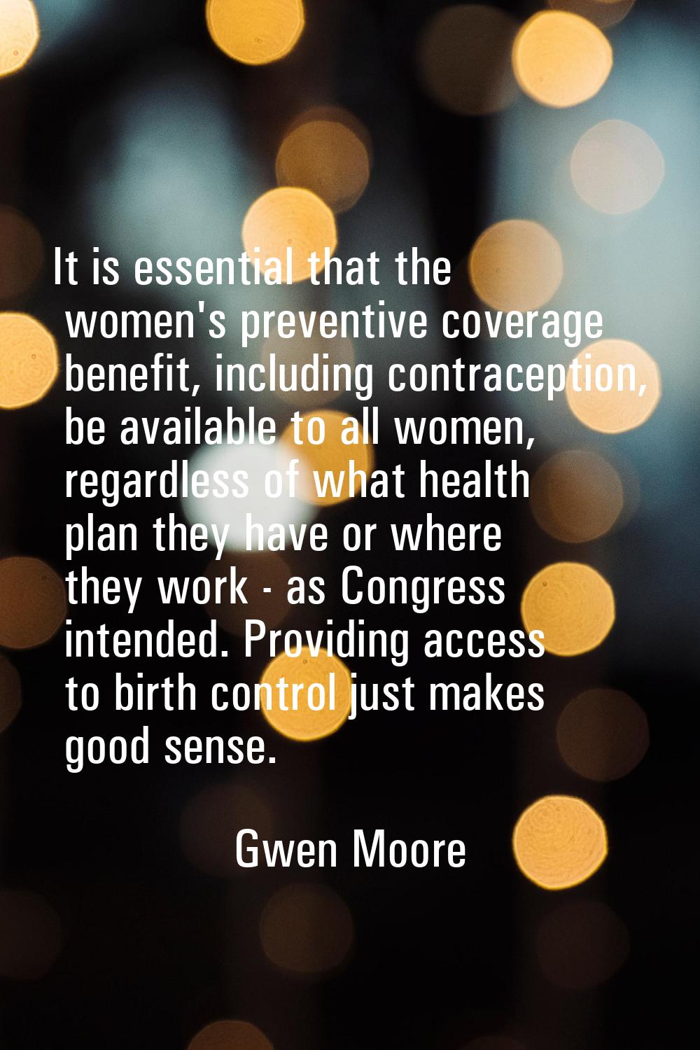 It is essential that the women's preventive coverage benefit, including contraception, be available